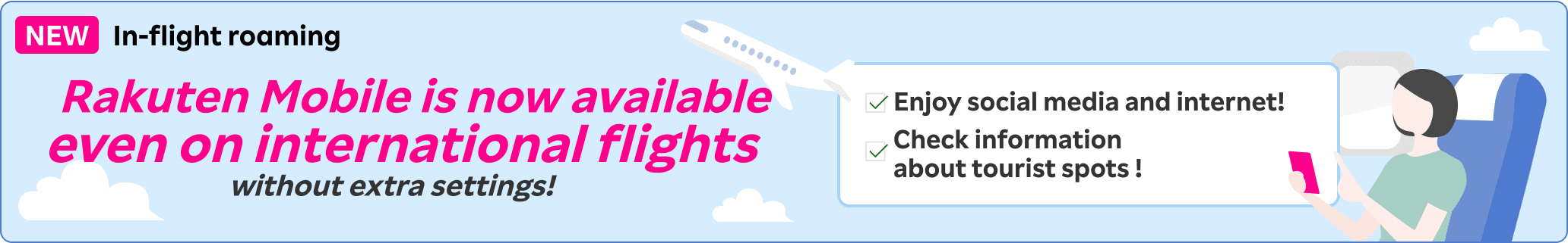 In-flight roaming: Rakuten Mobile is now available even on international flights without extra settings! You can enjoy social media and internet, also check information about tourist spots !