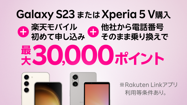 【要エントリー】Galaxy S23またはXperia 5 V購入＋楽天モバイル初めてお申し込み＋他社から電話番号そのまま乗り換えで最大30,000ポイント！