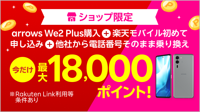 ショップ限定！arrows We2 Plus購入＋楽天モバイル初めてお申し込み＋他社から電話番号そのまま乗り換えで最大18,000ポイント！ 1/7（火）08:59までポイント増量中！ 