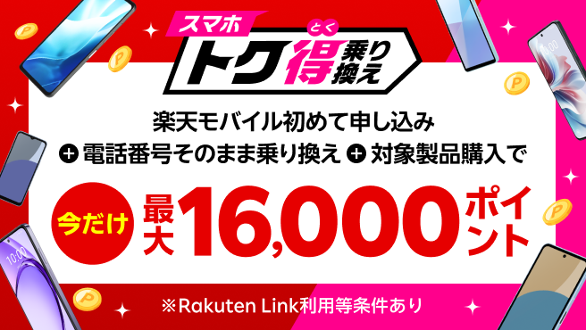 【要エントリー】楽天モバイルへ初めてお申し込み＋他社から電話番号そのまま乗り換え＋対象のAndroid製品をご購入で最大16,000ポイント還元！他社から乗り換え以外の方でも最大13,000ポイント還元中！ 1/7（火）08:59までポイント増量中！ 