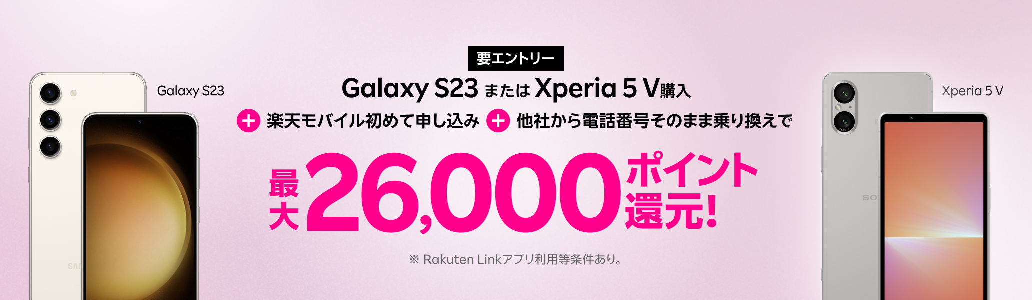 要エントリー！Galaxy S23またはXperia 5 V購入＋楽天モバイル初めてお申し込み＋他社から電話番号そのまま乗り換えで最大26,000ポイント！