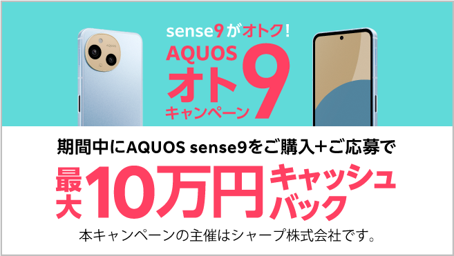 sense9がオトク！期間中にAQUOS sense9ご購入＋ご応募で最大10万円キャッシュバック　本キャンペーンの主催はシャープ株式会社です。