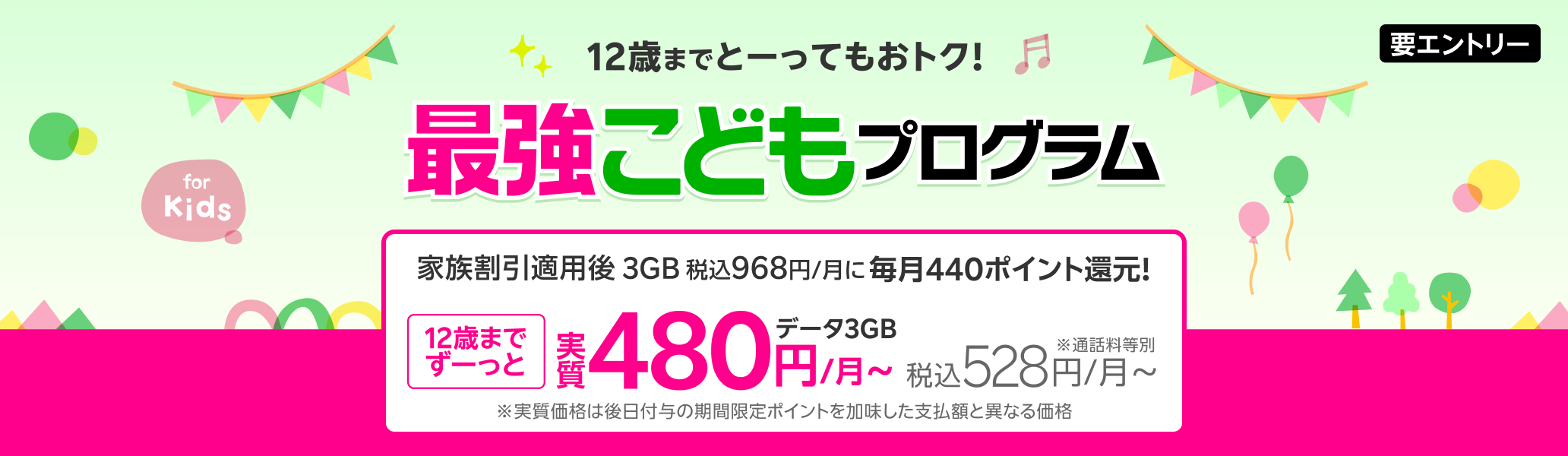 最強こどもプログラム 12歳までとーってもおトク！家族割引適用後3GB 968円/月が、440ポイント還元で 実質480円（税込528円）