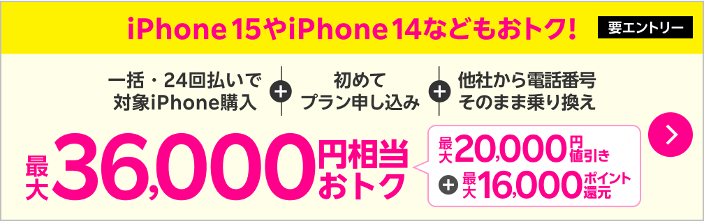 【要エントリー】iPhone 15やiPhone 14などの既存モデルのiPhoneもおトク！一括・24回払いで対象iPhone購入＋他社から電話番号そのまま乗り換え＋初めてプラン申し込みで最大36,000円相当おトク