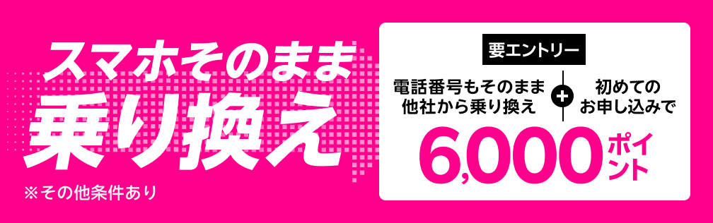 【要エントリー】スマホそのまま乗り換え！電話番号もそのまま他社から乗り換え＆初めてお申し込みで6,000ポイントプレゼント！