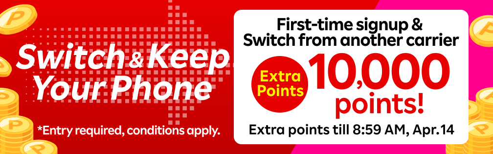 【Entry required】Switch & Keep your phone! First-time signup & Switch from another carrier and get 10,000 points! Extra Points till 8:59 AM, Apr. 14