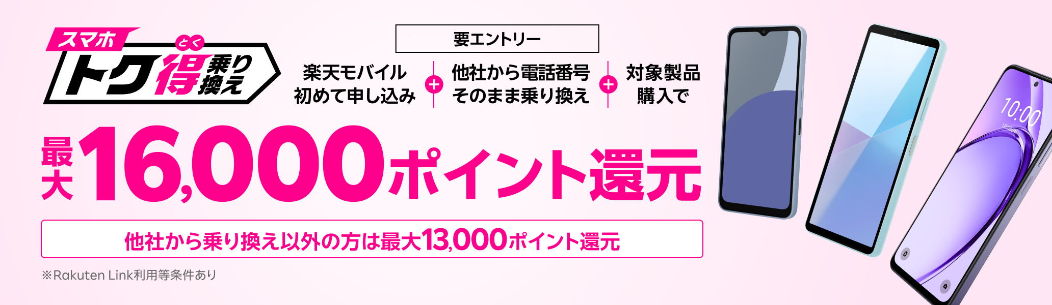 【要エントリー】楽天モバイルへ初めてお申し込み＋他社から電話番号そのまま乗り換え＋対象製品ご購入で最大16,000ポイント還元！他社から乗り換え以外の方でも最大13,000ポイント還元中