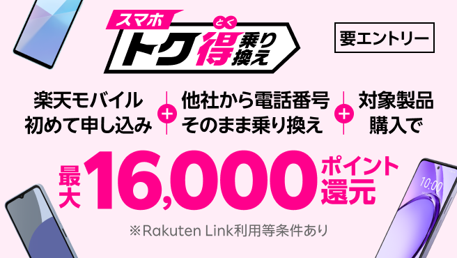【要エントリー】楽天モバイルへ初めてお申し込み＋他社から電話番号そのまま乗り換え＋対象製品ご購入で最大16,000ポイント還元！他社から乗り換え以外の方でも最大13,000ポイント還元中
