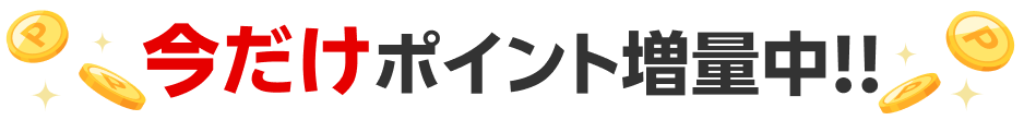 今だけポイント増量中!!