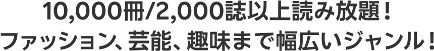 10,000冊/2,000誌以上読み放題！ファッション、芸能、趣味まで幅広いジャンル！