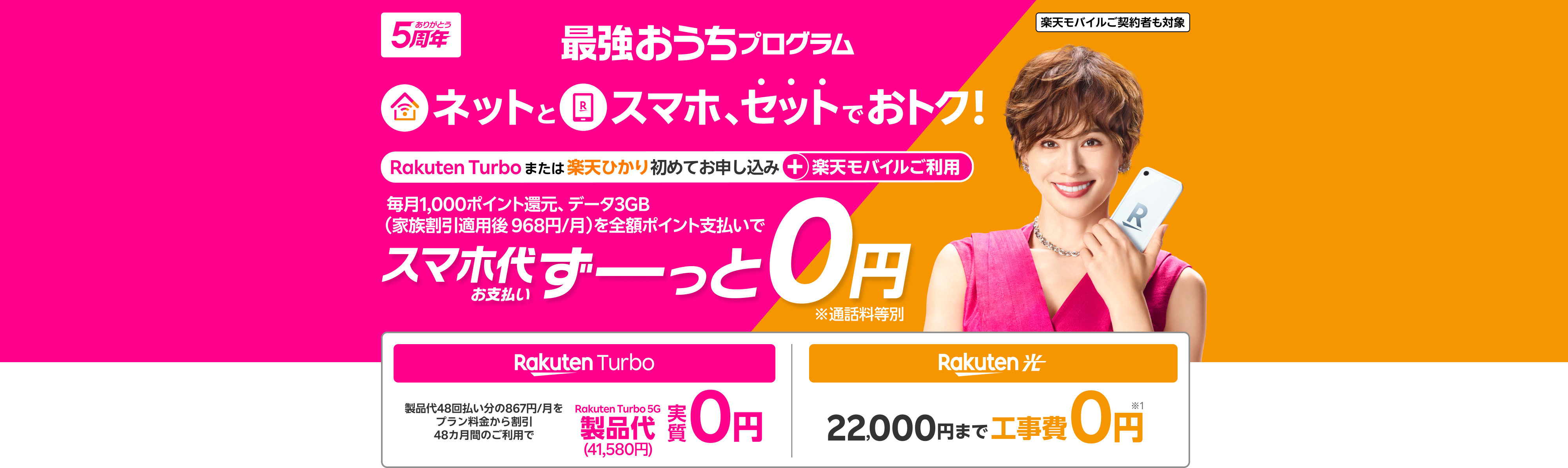 楽天モバイルご契約者も対象 最強おうちプログラム ネットとスマホ、セットでおトク！ Rakuten Turboまたは楽天ひかり初めてお申し込み+楽天モバイルご利用 毎月1,000ポイント還元、データ3GB（家族割引適用後 968円/月）を全額ポイント支払いでスマホ代お支払いずーっと0円 ※通話料等別 Rakuten Turbo 製品代48回払い分の867円/月をプラン料金から割引 48カ月間のご利用で Rakuten Turbo 5G製品代(41,580円) 実質0円 楽天ひかり 22,000円まで工事費0円 ※1