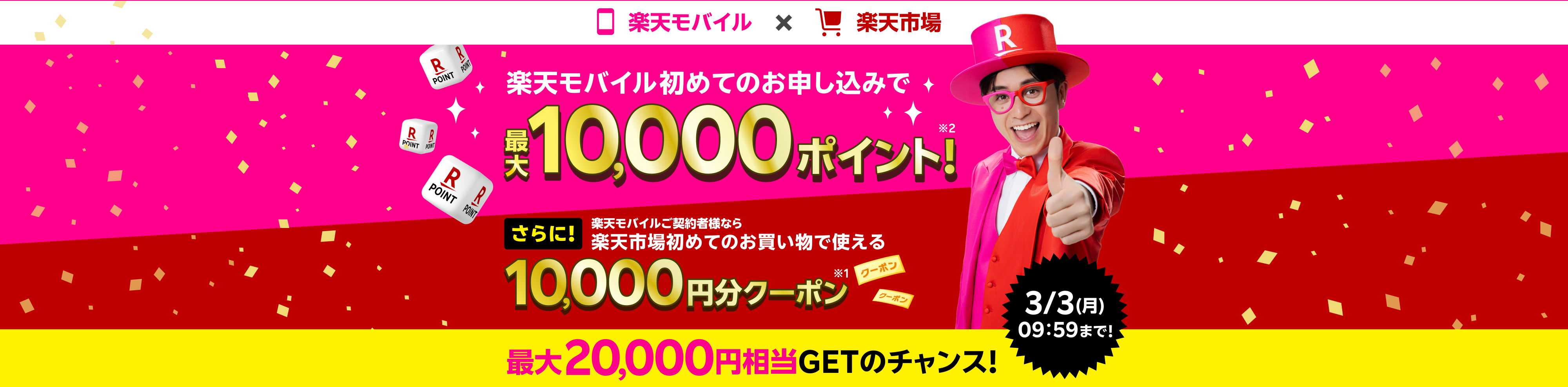 楽天モバイル初めてのお申し込みで最大10,000ポイント※2 さらに!楽天モバイルご契約者様なら楽天市場初めてのお買い物で使える10,000円分クーポン※1 最大20,000円相当GETのチャンス！3/3(月)09：59まで！