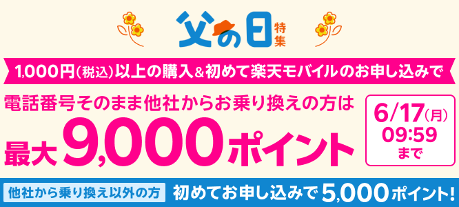 父の日特集 1,000円（税込）以上の購入＆初めて楽天モバイルのお申し込みで 電話番号そのまま他社からお乗り換えの方は最大9,000ポイント 他社から乗り換え以外の方 初めてお申し込みで5,000ポイント！