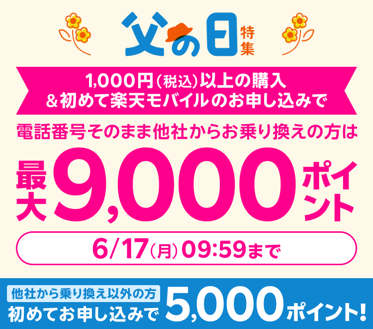 父の日特集 1,000円（税込）以上の購入＆初めて楽天モバイルのお申し込みで 電話番号そのまま他社からお乗り換えの方は最大9,000ポイント 他社から乗り換え以外の方 初めてお申し込みで5,000ポイント！