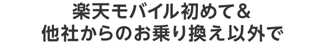 楽天モバイル初めて＆他社からのお乗り換え以外で