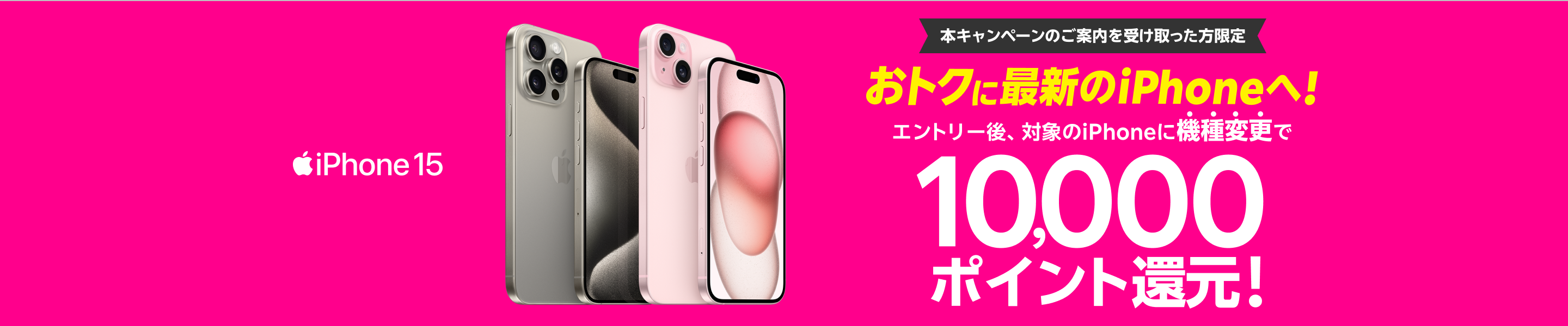 本キャンペーンのご案内を受け取った方限定！エントリー後、対象のiPhoneに機種変更で10,000ポイント還元！