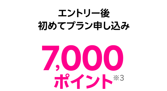 エントリー後初めてプラン申し込み7,000ポイント※3
