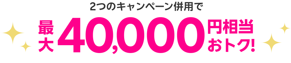 2つのキャンペーン併用で最大40,000円相当おトク