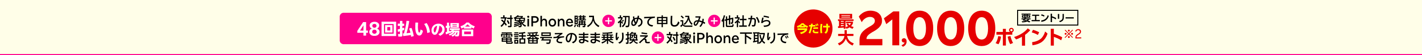 【要エントリー】48回払いの場合対象iPhone購入+楽天モバイル初めて申し込み+他社から電話番号そのまま乗り換え+対象iPhone下取りで最大21,000ポイント※2