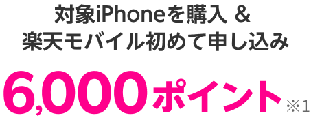 対象iPhoneを購入&楽天モバイル初めて申し込み 6,000ポイント※1