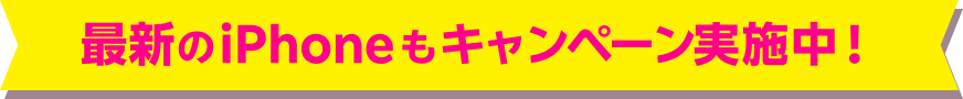 最新のiPhoneもキャンペーン実施中！