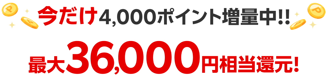 今だけ4,000ポイント増量中！！最大36,000円相当還元