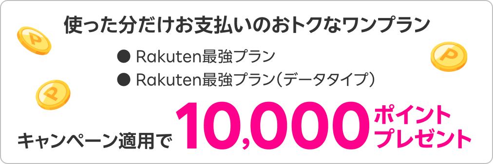 使った分だけお支払いのおトクなワンプラン ●Rakuten最強プラン ●Rakuten最強プラン（データタイプ） キャンペーン適用で10,000ポイントプレゼント