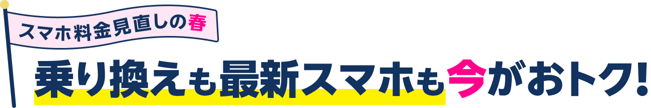 スマホ料金見直しの春 乗り換えも最新スマホも今がおトク！