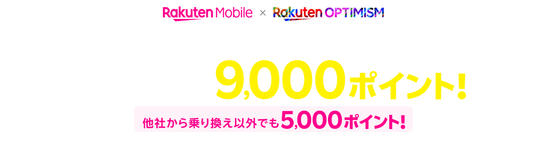 Rakuten Optimism 2024 開催記念 電話番号そのまま他社からお乗り換えで9,000ポイント！ 他社から乗り換え以外でも5,000ポイント！ 本ページまたはRakuten Optimism無料WiFiレンタル端末を店舗（家電量販店は除く）にてご返却された方限定