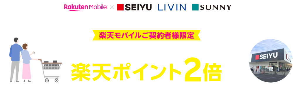 楽天モバイル×SEIYU LIVIN SUNNY これからお申し込みの方も対象 楽天モバイルご契約者様限定 本ページからエントリー＆西友の店舗でのお買い物で 楽天ポイント2倍