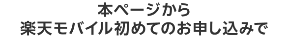 本ページから楽天モバイル初めてのお申し込みで