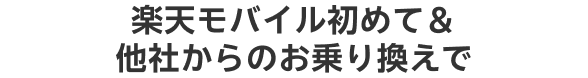 本ページから楽天モバイル初めて＆他社からのお乗り換えで