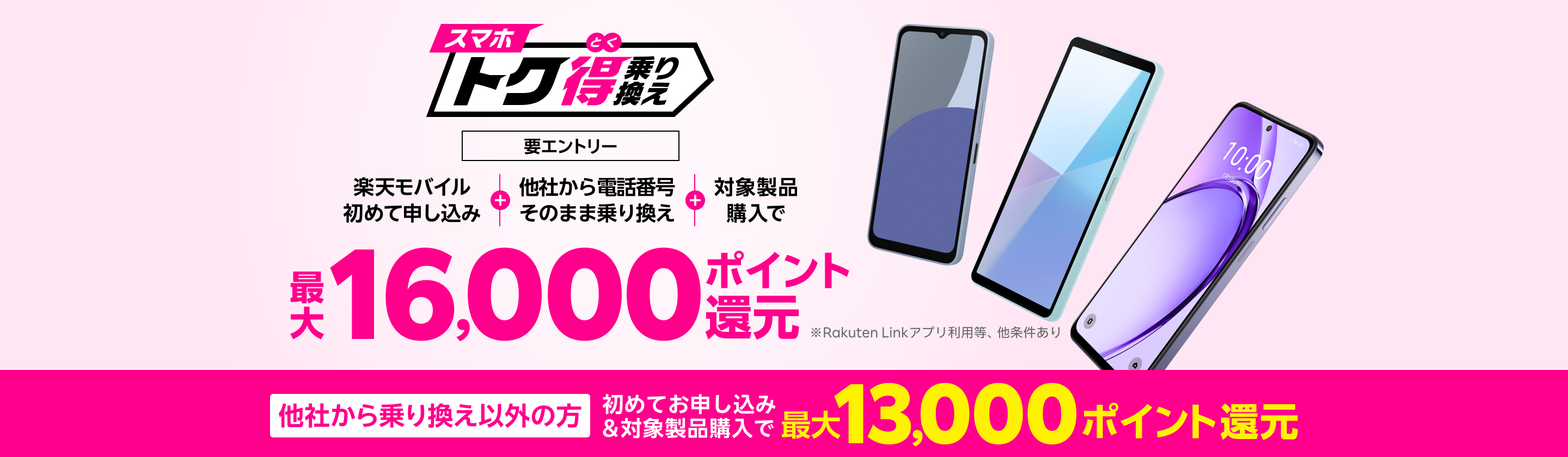 【要エントリー】楽天モバイルへ初めてお申し込み＋他社から電話番号そのまま乗り換え＋対象製品ご購入で最大16,000ポイント還元！他社から乗り換え以外の方でも最大13,000ポイント還元中