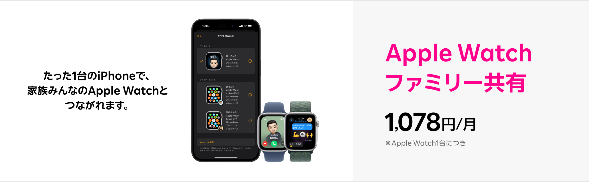 たった1台のiPhoneで、家族みんなのApple Watchとつながれます。Apple Watch ファミリー共有 1,078円/月 ※Apple Watch1台につき