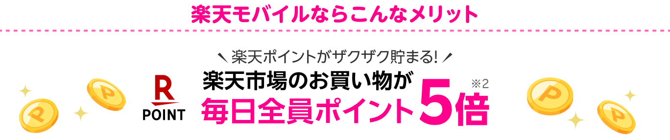 楽天モバイルならこんなメリット 楽天ポイントがザクザク貯まる 楽天市場のお買いものが毎日全員ポイント5倍※2