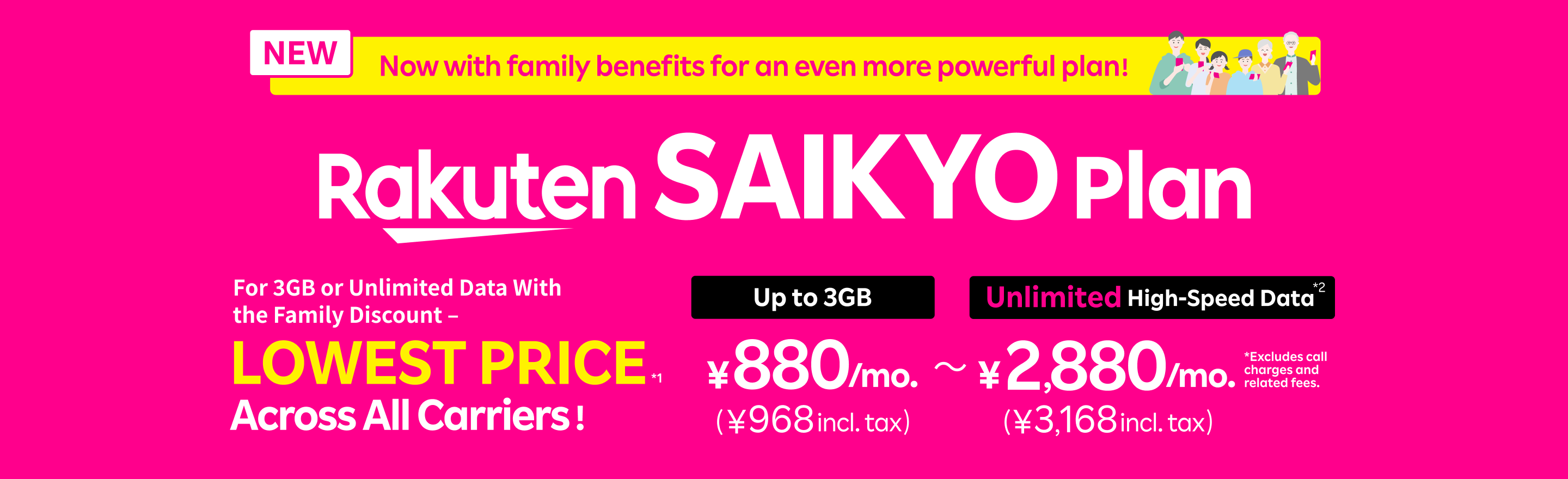 Now with added family benefits, making SAIKYO Plan even more powerful! Best deal for 3GB or unlimited data with the family discount – LOWEST PRICE across all carriers! 880 yen/mo. (968 yen incl. tax) up to 3GB, 2,880 yen/mo. (3,168 yen incl. tax) for unlimited high-speed data!