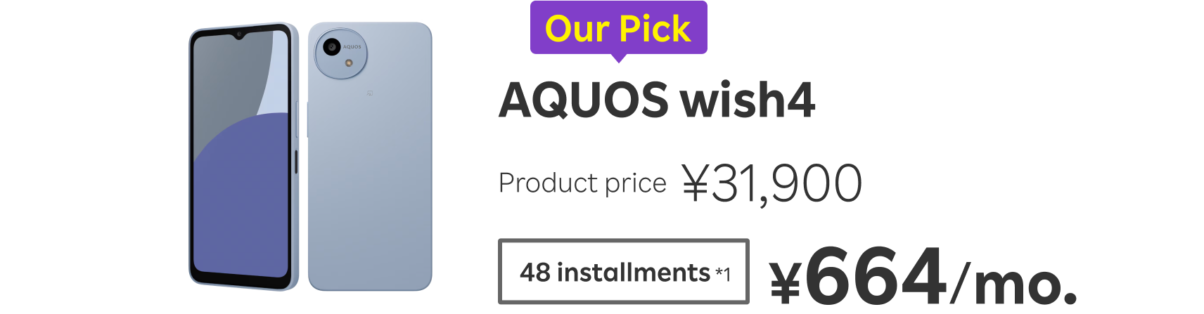 Our Pick AQUOS wish4 Product price ¥31,900 48 installments*1 ¥664/mo.