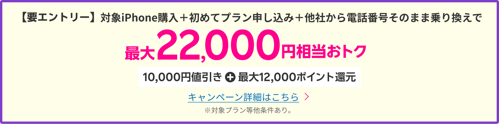 【要エントリー】対象iPhone購入＋初めてプラン申し込み＋他社から電話番号そのまま乗り換えで最大22,000円相当おトク