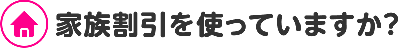 家族割引を使っていますか？