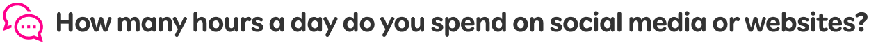How many hours a day do you spend on social media or websites?