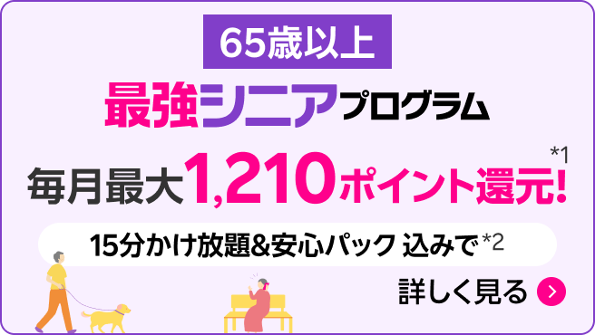 最強シニアプログラム（65歳以上 ）毎月最大1,210ポイント還元。15分かけ放題＆安心パック込みで*