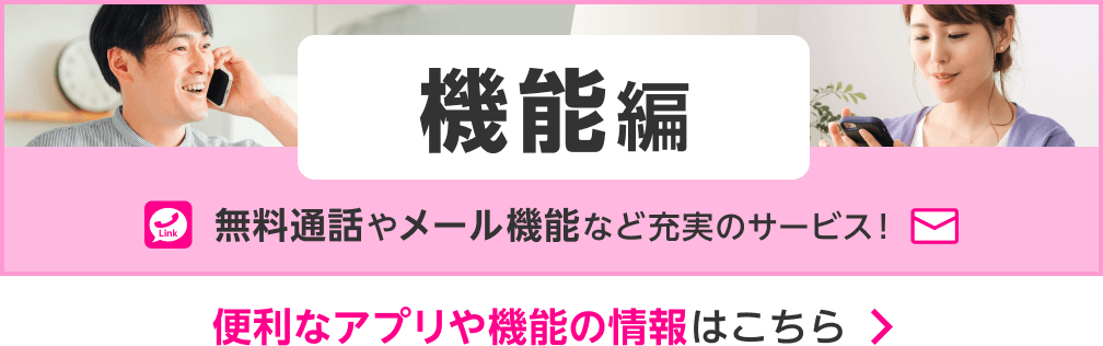 機能編 無料通話やメール機能など充実のサービス！便利なアプリや機能の情報はこちら