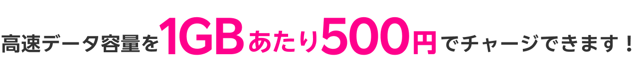 高速データ容量を1GBあたり500円でチャージできます！