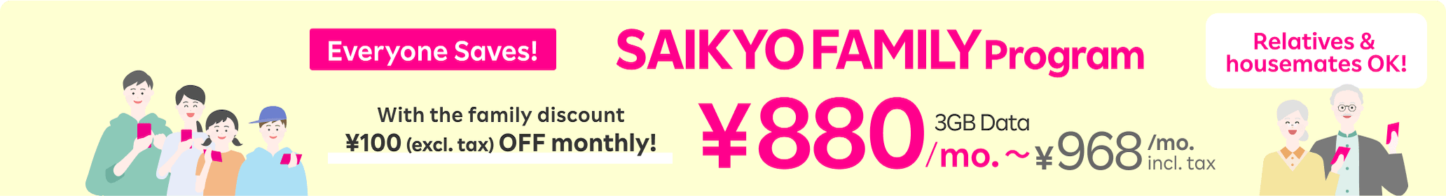 Every family member saves ¥100 monthly(excl. tax )