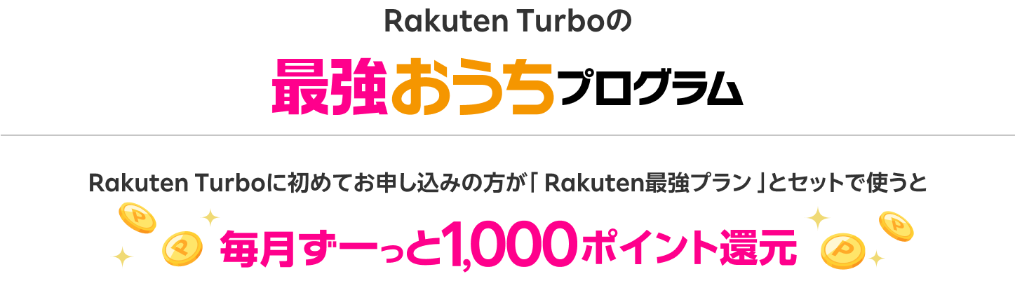 Rakuten Turboの最強おうちプログラム Rakuten Turboに初めてお申し込みの方が「Rakuten最強プラン」とセットで使うと毎月ずーっと1,000ポイント還元