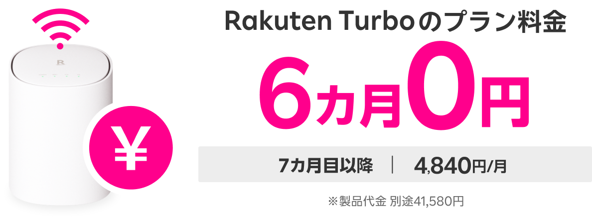 Rakuten Turboのプラン料金6カ月0円 7カ月目以降 | 4,840円 ※製品代金 別途41,580円