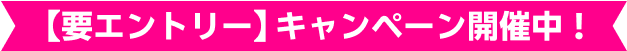 【要エントリー】キャンペーン開催中！