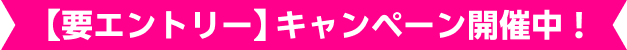 【要エントリー】キャンペーン開催中！